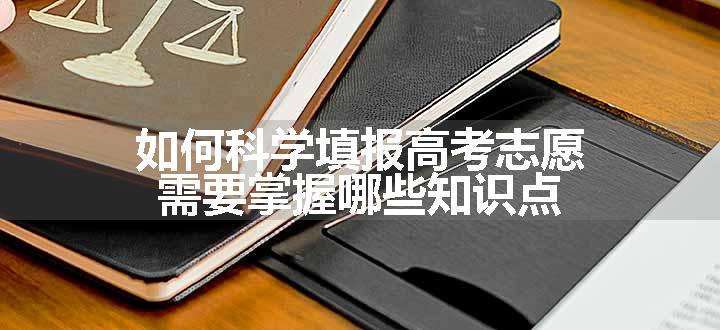 如何科学填报高考志愿 需要掌握哪些知识点