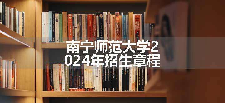 南宁师范大学2024年招生章程