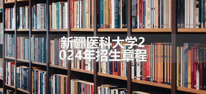 新疆医科大学2024年招生章程