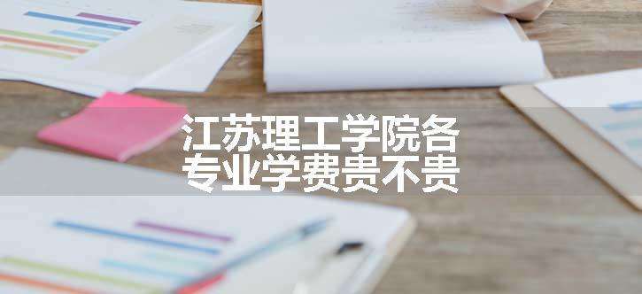 江苏理工学院各专业学费贵不贵