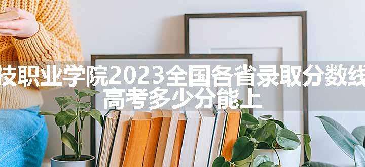 重庆建筑科技职业学院2023全国各省录取分数线及最低位次 高考多少分能上