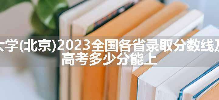 中国矿业大学(北京)2023全国各省录取分数线及最低位次 高考多少分能上