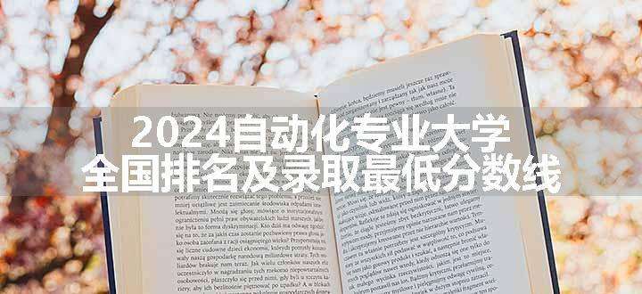 2024自动化专业大学全国排名及录取最低分数线