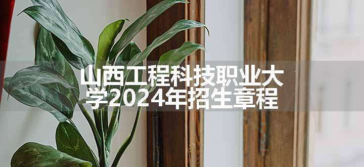 山西工程科技职业大学2024年招生章程