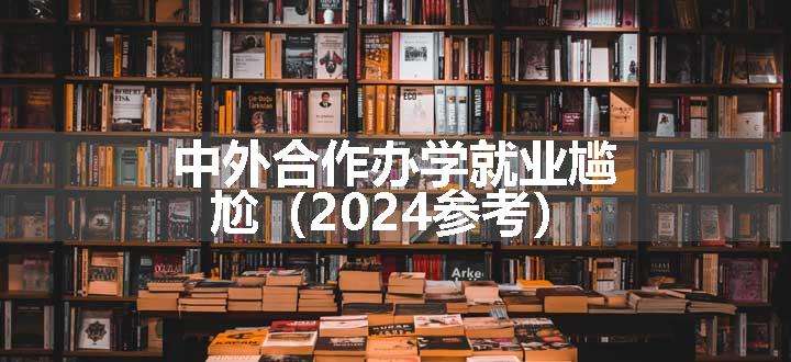 中外合作办学就业尴尬（2024参考）