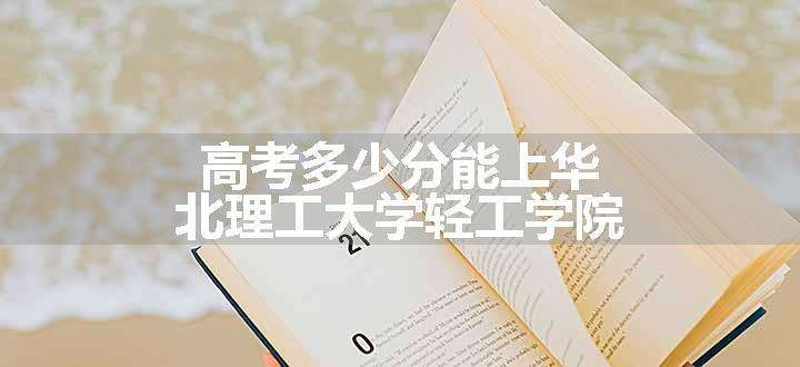 高考多少分能上华北理工大学轻工学院