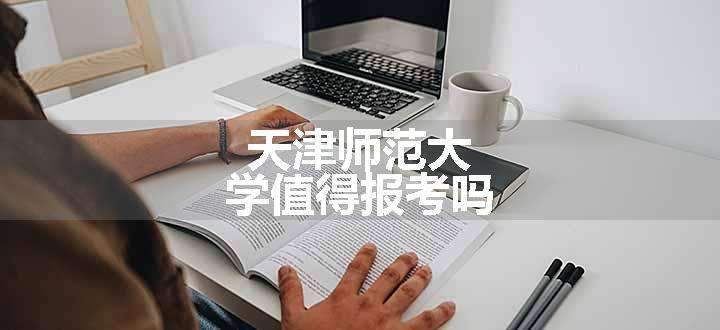 天津师范大学值得报考吗