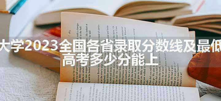 南通大学2023全国各省录取分数线及最低位次 高考多少分能上