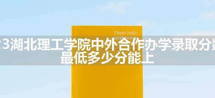 2023湖北理工学院中外合作办学录取分数线 最低多少分能上