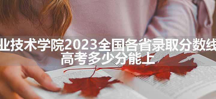 重庆工业职业技术学院2023全国各省录取分数线及最低位次 高考多少分能上