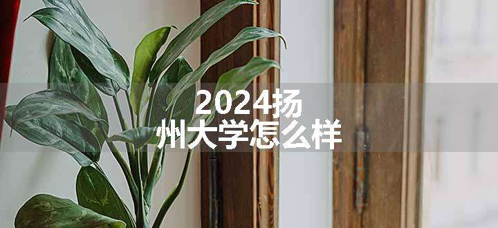 2024扬州大学怎么样