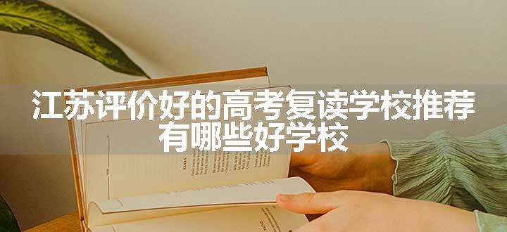 江苏评价好的高考复读学校推荐 有哪些好学校