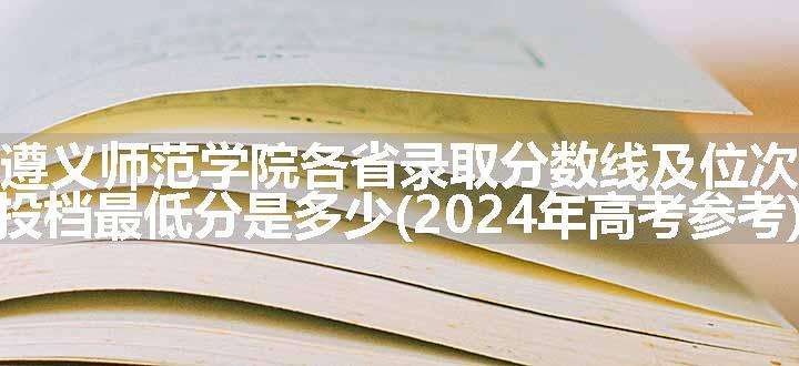 遵义师范学院各省录取分数线及位次 投档最低分是多少(2024年高考参考)