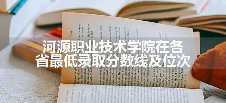 河源职业技术学院在各省最低录取分数线及位次