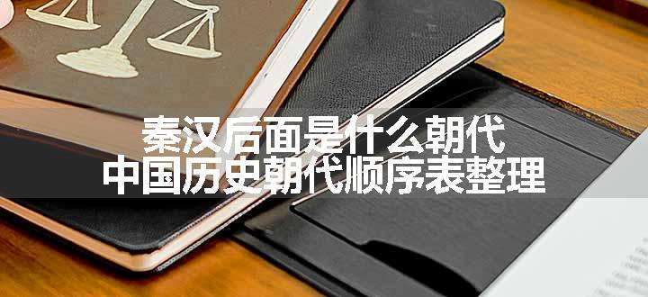 秦汉后面是什么朝代 中国历史朝代顺序表整理