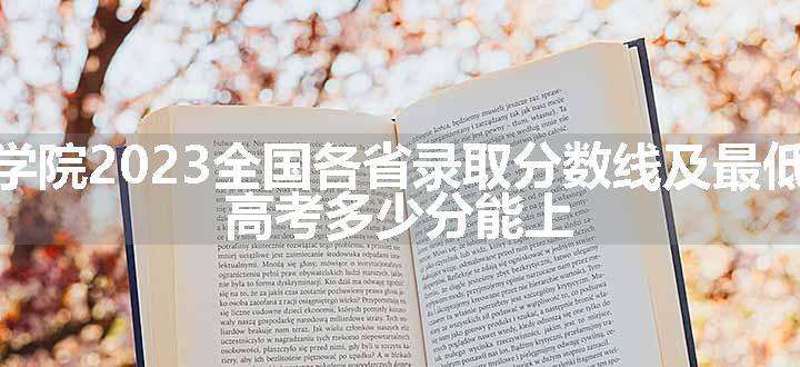 梧州学院2023全国各省录取分数线及最低位次 高考多少分能上