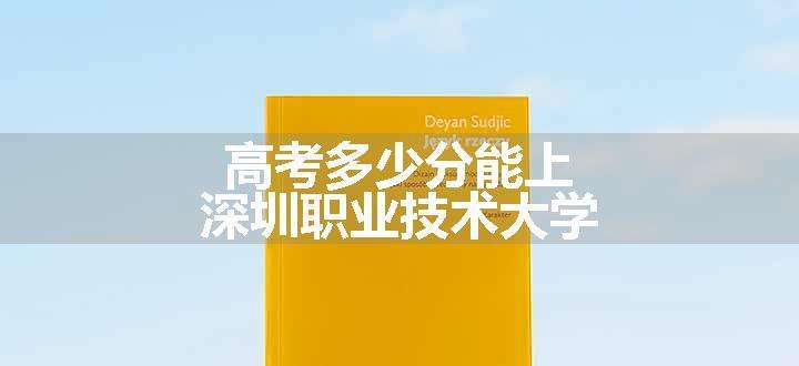 高考多少分能上深圳职业技术大学