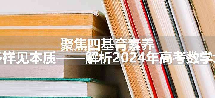 聚焦四基育素养，试题多样见本质——解析2024年高考数学北京卷