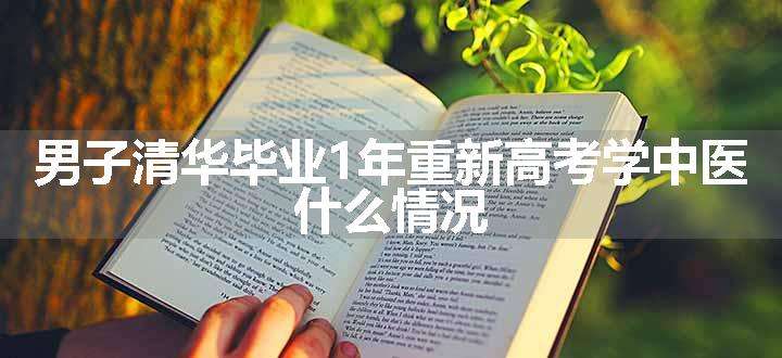 男子清华毕业1年重新高考学中医 什么情况