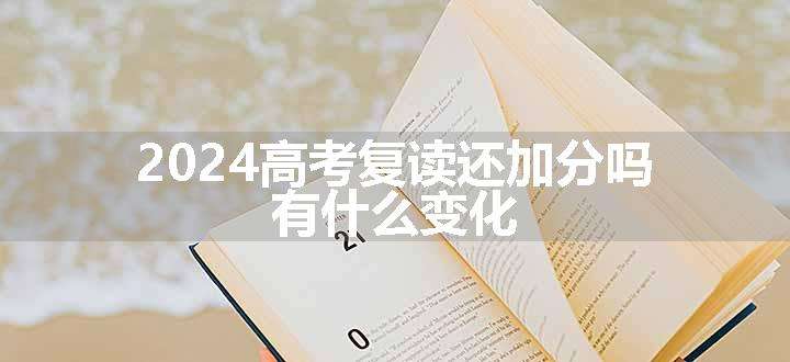 2024高考复读还加分吗 有什么变化