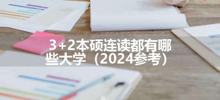 3+2本硕连读都有哪些大学（2024参考）