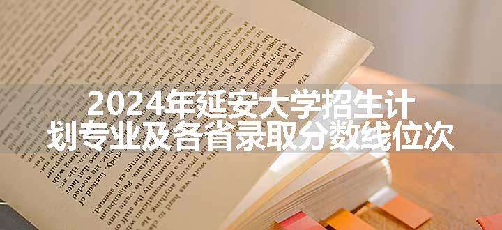 2024年延安大学招生计划专业及各省录取分数线位次