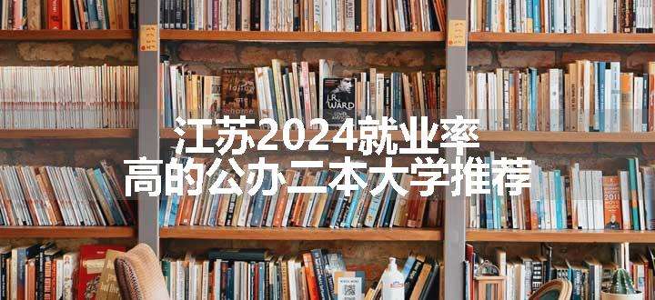 江苏2024就业率高的公办二本大学推荐