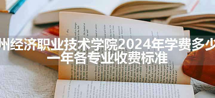 惠州经济职业技术学院2024年学费多少钱 一年各专业收费标准