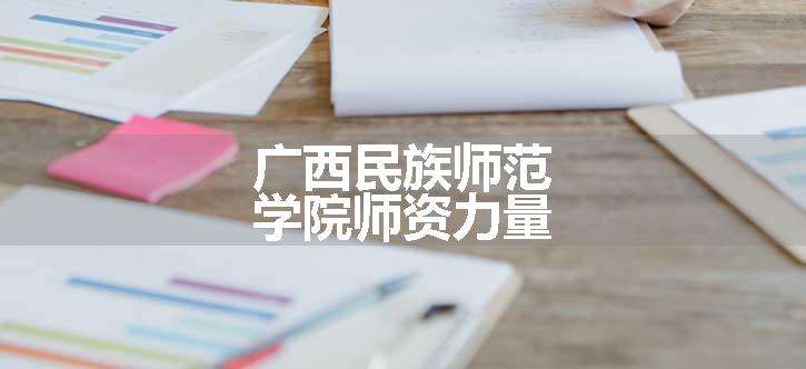 广西民族师范学院师资力量