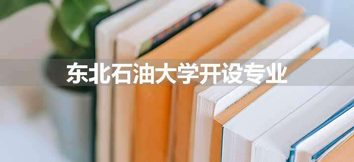 东北石油大学开设专业