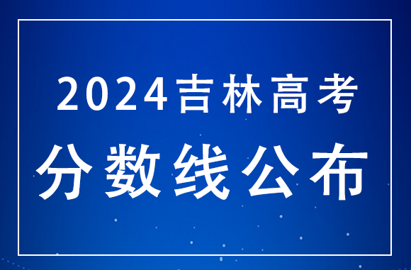 吉林2024年高考分数线：历史本科批369分、物理本科批345分