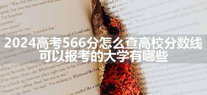 2024高考566分怎么查高校分数线 可以报考的大学有哪些