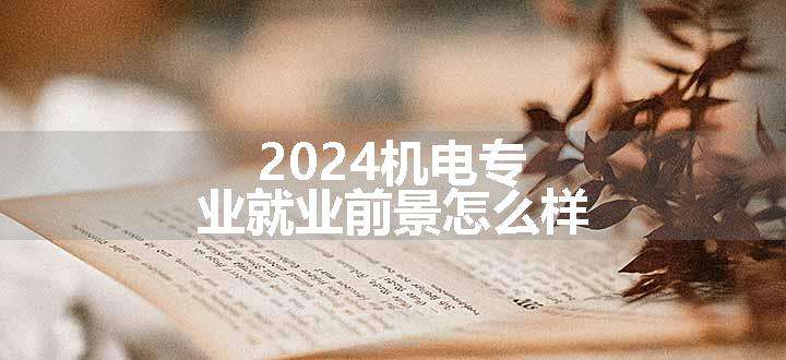 2024机电专业就业前景怎么样