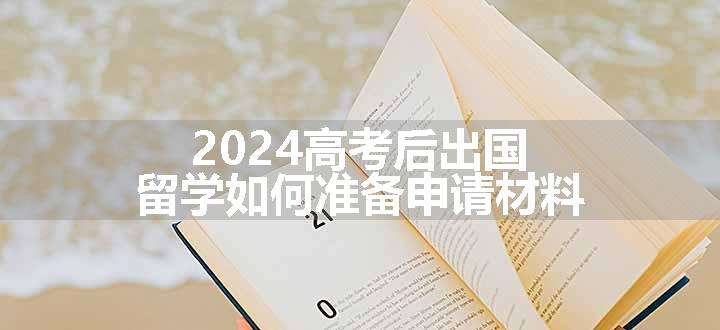 2024高考后出国留学如何准备申请材料