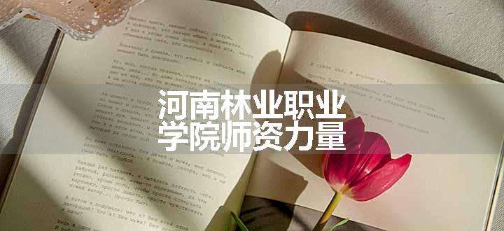 河南林业职业学院师资力量