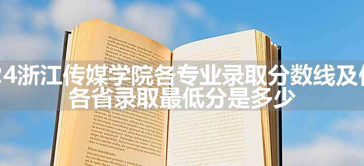 2024浙江传媒学院各专业录取分数线及位次 各省录取最低分是多少