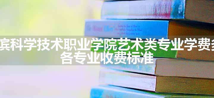 2024哈尔滨科学技术职业学院艺术类专业学费多少钱一年 各专业收费标准