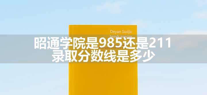 昭通学院是985还是211 录取分数线是多少