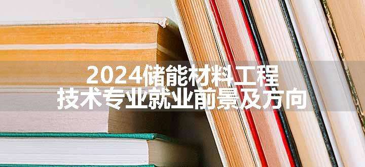 2024储能材料工程技术专业就业前景及方向