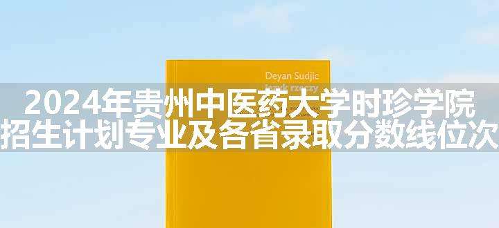 2024年贵州中医药大学时珍学院招生计划专业及各省录取分数线位次