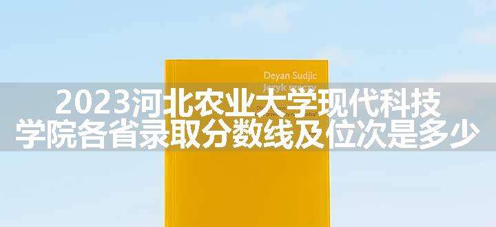 2023河北农业大学现代科技学院各省录取分数线及位次是多少