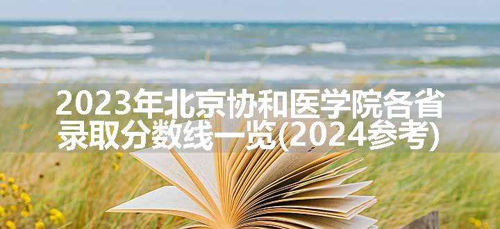 2023年北京协和医学院各省录取分数线一览(2024参考)