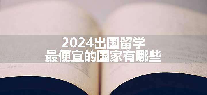 2024出国留学最便宜的国家有哪些