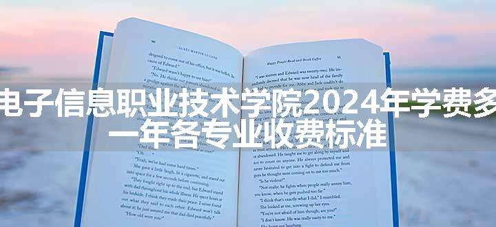 天津电子信息职业技术学院2024年学费多少钱 一年各专业收费标准