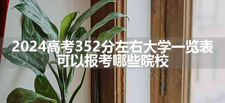 2024高考352分左右大学一览表 可以报考哪些院校