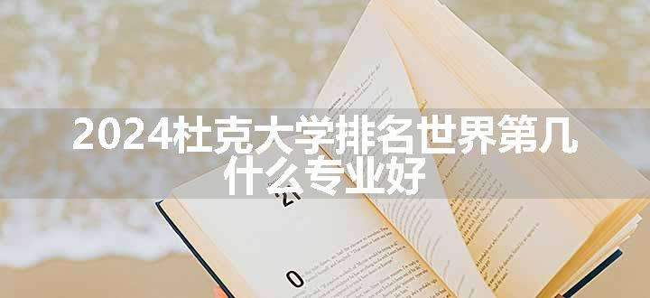 2024杜克大学排名世界第几 什么专业好