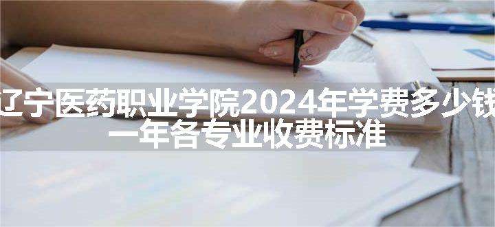 辽宁医药职业学院2024年学费多少钱 一年各专业收费标准