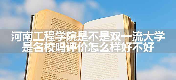 河南工程学院是不是双一流大学 是名校吗评价怎么样好不好