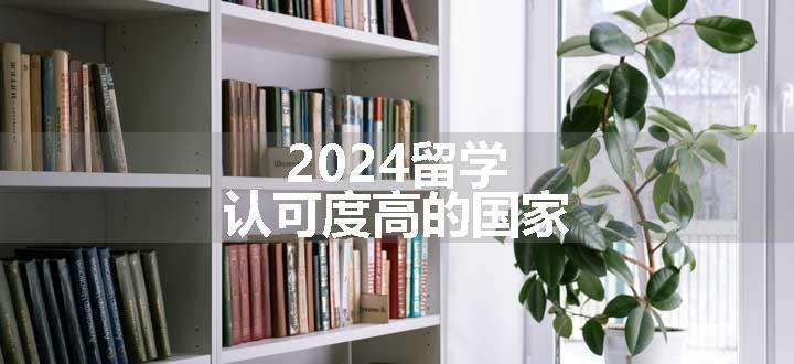 2024留学认可度高的国家