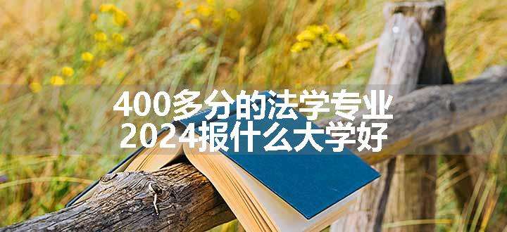 400多分的法学专业 2024报什么大学好